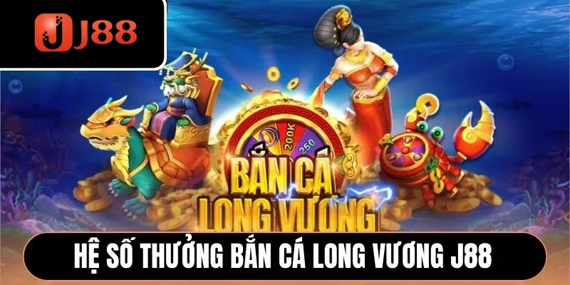 Hệ số thưởng Bắn Cá Long Vương J88 Hệ số thưởng Bắn Cá Long Vương J88